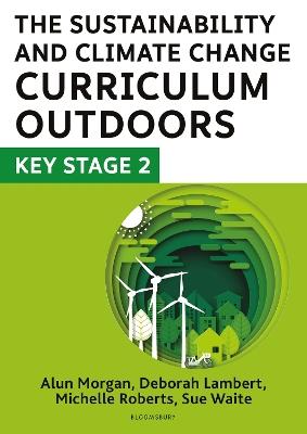The Sustainability and Climate Change Curriculum Outdoors: Key Stage 2: Quality curriculum-linked outdoor education for pupils aged 7-11 - Deborah Lambert,Sue Waite,Michelle Roberts - cover