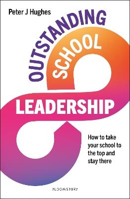 Outstanding School Leadership: How to take your school to the top and stay there - Peter J Hughes - cover