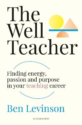 The Well Teacher: Finding energy, purpose and passion in your teaching career - Ben Levinson - cover