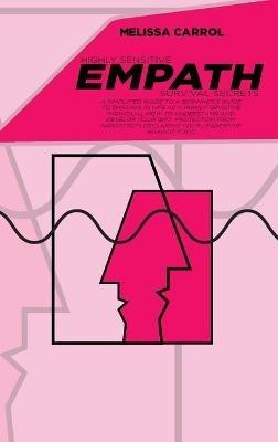 Highly Sensitive Empath Survival Secrets: A Simplified Guide To A Beginner's Guide to Thriving in Life as a Highly Sensitive Individual-How to Understand and Develop your Gift. Protection From Narcissists Declaring Your Leadership Against Toxic - Melissa Carrol - cover