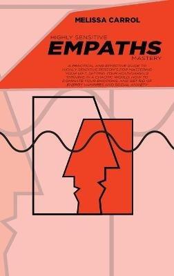 Highly Sensitive Empaths Mastery: A Practical And Effective Guide To Highly Sensitive Person's for Mastering Your Gift, Setting Your Boundaries & Thriving in a Chaotic World. How to Dominate Your Emotions, and Get Rid of Energy Vampires and Social Anxiety - Melissa Carrol - cover