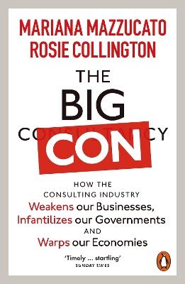 The Big Con: How the Consulting Industry Weakens our Businesses, Infantilizes our Governments and Warps our Economies - Mariana Mazzucato,Rosie Collington - cover