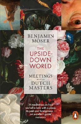 The Upside-Down World: Meetings with the Dutch Masters - Benjamin Moser - cover