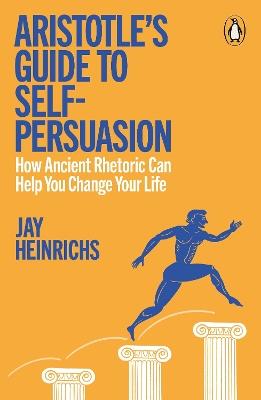 Aristotle's Guide to Self-Persuasion: How Ancient Rhetoric Can Help You Change Your Life - Jay Heinrichs - cover