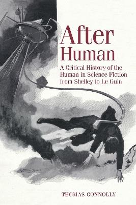 After Human: A Critical History of the Human in Science Fiction from Shelley to Le Guin - Thomas Connolly - cover