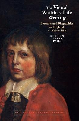 The Visual Worlds of Life Writing: Portraits and Biographies in England, c. 1660 to 1750 - Kerstin Maria Pahl - cover