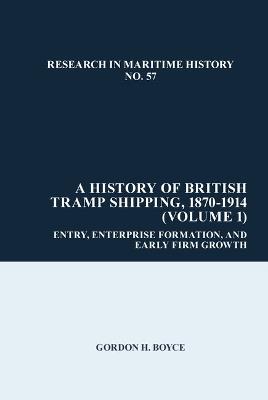 A History of British Tramp Shipping, 1870-1914 (Volume 1): Entry, Enterprise Formation, and Early Firm Growth - Gordon H. Boyce - cover