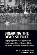 Breaking the Dead Silence: Engaging with the Legacies of Empire and Slave-Ownership in Bath and Bristol’s Memoryscapes