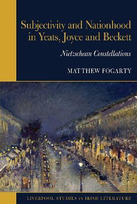 Subjectivity and Nationhood in Yeats, Joyce, and Beckett: Nietzschean Constellations - Matthew Fogarty - cover