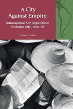 A City Against Empire: Transnational Anti-Imperialism in Mexico City, 1920-30
