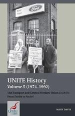 UNITE History Volume 5 (1974-1992): The Transport and General Workers' Union (TGWU): From Zenith to Nadir?