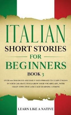 Italian Short Stories for Beginners Book 3: Over 100 Dialogues and Daily Used Phrases to Learn Italian in Your Car. Have Fun & Grow Your Vocabulary, with Crazy Effective Language Learning Lessons - Learn Like A Native - cover