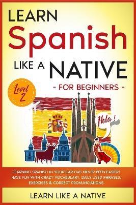 Learn French Like a Native for Beginners - Level 2: Learning French in Your Car Has Never Been Easier! Have Fun with Crazy Vocabulary, Daily Used Phrases, Exercises & Correct Pronunciations - Learn Like A Native - cover