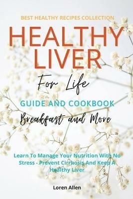 Healthy Liver For Life And Cookbook: Learn To Manage Your Nutrition With No Stress - Prevent Cirrhosis And Keep A Healthy Liver - Loren Allen - cover