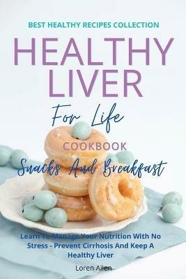 Healthy Liver For Life And Cookbook - Snacks and Breakfast: Learn To Manage Your Nutrition With No Stress - Prevent Cirrhosis And Keep A Healthy Liver - Loren Allen - cover