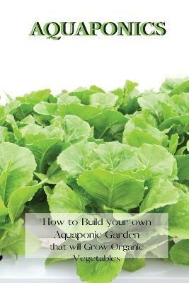 Aquaponics: How to Build your own Aquaponic Garden that will Grow Organic Vegetables - Andrew Johnson - cover