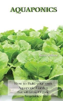 Aquaponics: How to Build your own Aquaponic Garden that will Grow Organic Vegetables - Andrew Johnson - cover