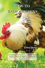 How-To Raise Chickens: Everything You Need to Know to Start Raising Chickens Right in Your Own Backyard