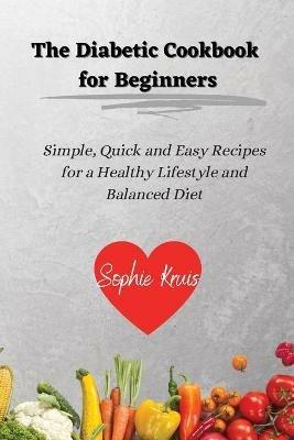 The Diabetic Cookbook for Beginners: Simple, Quick and Easy Recipes for a Healthy Lifestyle and Balanced Diet - Sophie Kruis - cover