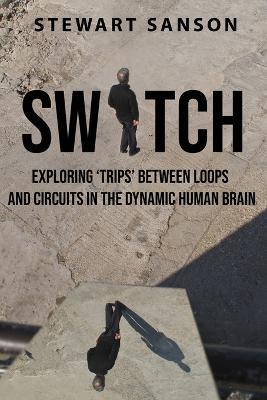 Switch: Exploring 'Trips' between Loops and Circuits in the Dynamic Human Brain - Stewart Sanson - cover