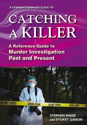 A Straightforward Guide To Catching A Killer: A Reference Guide to Murder Investigation Past and Present - Stephen Wade,Stuart Gibbon - cover