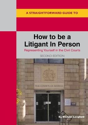 A Straightforward Guide to How to be a Litigant in Person: 2nd Edition - Michael Langford - cover