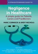 A Straightforward Guide to Negligence in Healthcare: A simple guide for Patients, Carers and Practitioners