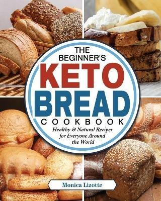 The Beginner's Keto Bread Cookbook: Healthy & Natural Recipes for Everyone Around the World - Monica Lizotte - cover