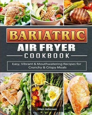 Bariatric Air Fryer Cookbook: Easy, Vibrant & Mouthwatering Recipes for Crunchy & Crispy Meals - Ellen Johnson - cover