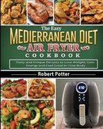 The Easy Mediterranean Diet Air Fryer Cookbook: Tasty and Unique Recipes to Lose Weight, Gain Energy and Feel Great in Your Body