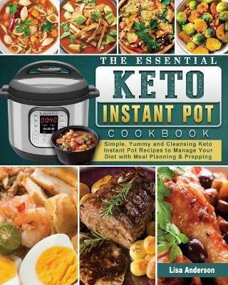 The Essential Keto Instant Pot Cookbook: Simple, Yummy and Cleansing Keto Instant Pot Recipes to Manage Your Diet with Meal Planning & Prepping - Lisa Anderson - cover