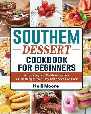 Southern Dessert Cookbook For Beginners: Quick, Savory and Creative Southern Dessert Recipes that Busy and Novice Can Cook - Kelli Moore - cover