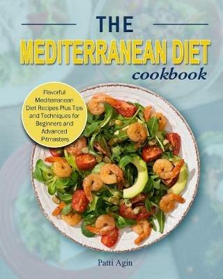 The Mediterranean Diet Cookbook: Flavorful Mediterranean Diet Recipes Plus Tips and Techniques for Beginners and Advanced Pitmasters - Patti Agin - cover