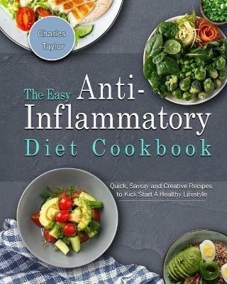 The Easy Anti-Inflammatory Diet Cookbook: Quick, Savory and Creative Recipes to Kick Start A Healthy Lifestyle - Charles Taylor - cover