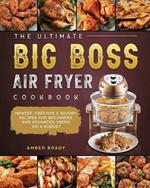 The Ultimate Big Boss Air Fryer Cookbook: Newest, Creative & Savory Recipes for Beginners and Advanced Users on A Budget