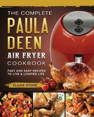 The Complete Paula Deen Air Fryer Cookbook: Fast and Easy Recipes to Live a Lighter Life - Elaine Stone - cover