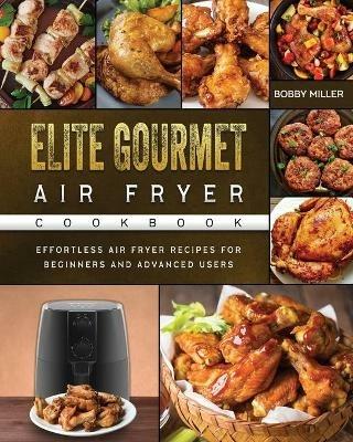 Elite Gourmet Air Fryer Cookbook: Effortless Air Fryer Recipes for Beginners and Advanced Users - Bobby Miller - cover