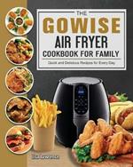 The GOWISE Air Fryer Cookbook for Family: Quick and Delicious Recipes for Every Day