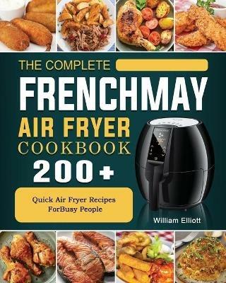 The Complete FrenchMay Air Fryer Cookbook: 200+ Quick Air Fryer Recipes ForBusy People - William Elliott - cover