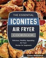 The Essential Iconites Air Fryer Cookbook: Delicious, Healthy, Appealing Air Fryer Recipe for beginners.