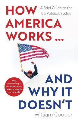 How America Works ... and Why It Doesnt: A Brief Guide to the US Political System - William Cooper - cover