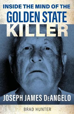 Inside the Mind of the Golden State Killer: Joseph James DeAngelo - Brad Hunter - cover
