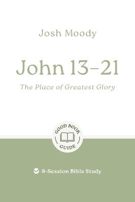 John 13–21: The Place of Greatest Glory: 8-Session Bible Study - Josh Moody - cover