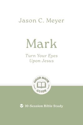 Mark: Turn Your Eyes Upon Jesus: 10-Session Bible Study - Jason C. Meyer - cover