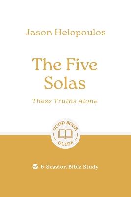 The Five Solas: These Truths Alone: 6-Session Bible Study - Jason Helopoulos - cover