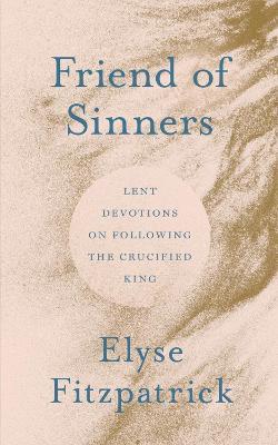 Friend of Sinners: Lent Devotions on Following the Crucified King - Elyse Fitzpatrick - cover