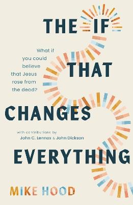 The If That Changes Everything: What If You Could Believe That Jesus Rose from the Dead? - Mike Hood - cover