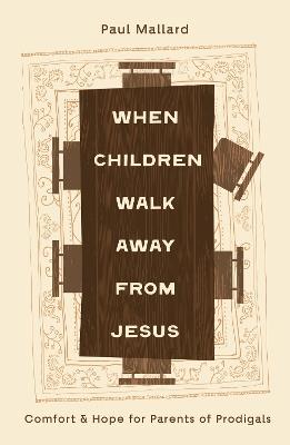 When Children Walk Away from Jesus: Comfort and Hope for Parents of Prodigals - Paul Mallard - cover