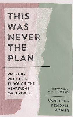 This Was Never the Plan: Walking with God Through the Heartache of Divorce - Vaneetha Rendall Risner - cover