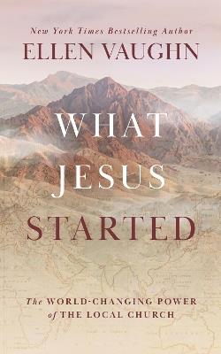 What Jesus Started: The World-Changing Power of the Local Church - Ellen Vaughn - cover